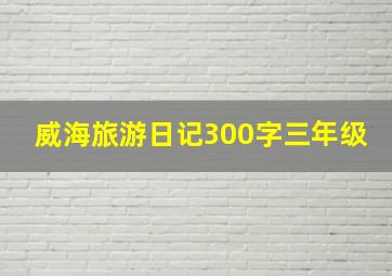 威海旅游日记300字三年级