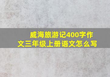 威海旅游记400字作文三年级上册语文怎么写