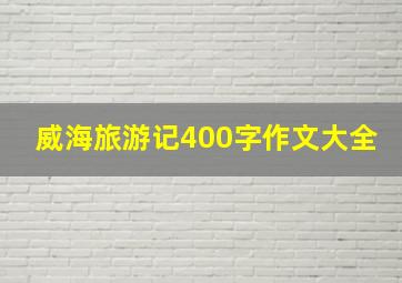 威海旅游记400字作文大全