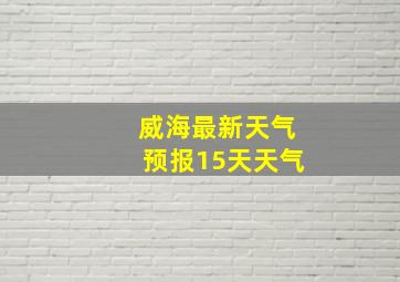 威海最新天气预报15天天气