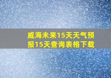 威海未来15天天气预报15天查询表格下载