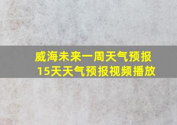 威海未来一周天气预报15天天气预报视频播放