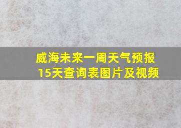 威海未来一周天气预报15天查询表图片及视频