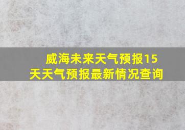 威海未来天气预报15天天气预报最新情况查询