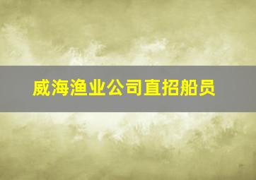 威海渔业公司直招船员