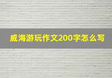 威海游玩作文200字怎么写