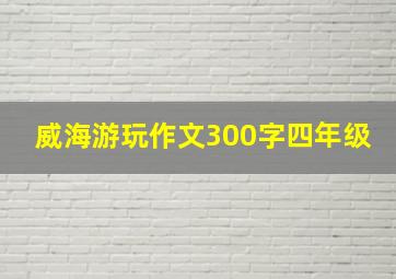 威海游玩作文300字四年级