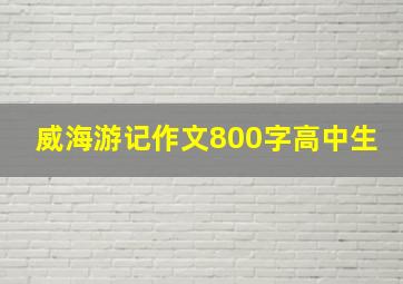 威海游记作文800字高中生