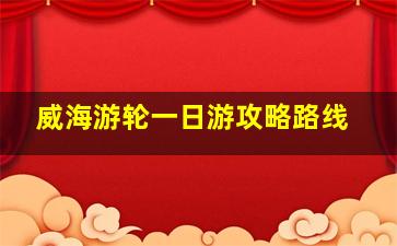 威海游轮一日游攻略路线