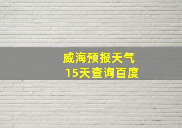 威海预报天气15天查询百度