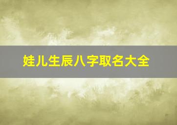 娃儿生辰八字取名大全