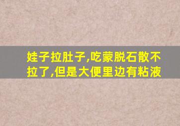 娃子拉肚子,吃蒙脱石散不拉了,但是大便里边有粘液