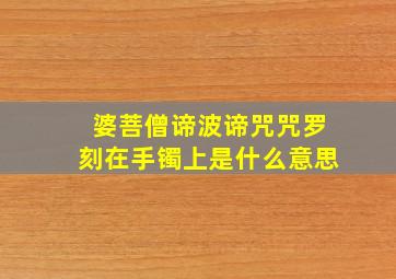 婆菩僧谛波谛咒咒罗刻在手镯上是什么意思