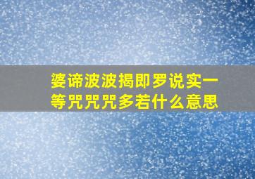 婆谛波波揭即罗说实一等咒咒咒多若什么意思