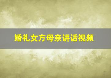 婚礼女方母亲讲话视频