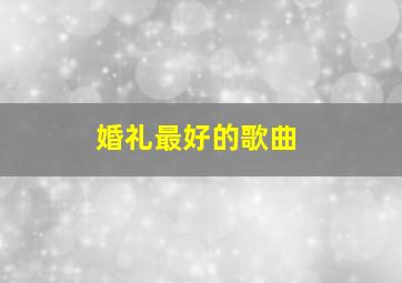 婚礼最好的歌曲