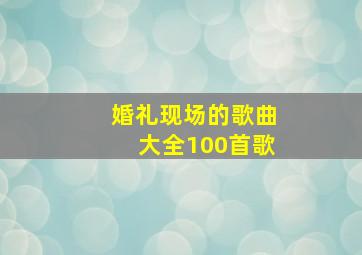 婚礼现场的歌曲大全100首歌