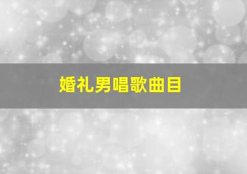 婚礼男唱歌曲目