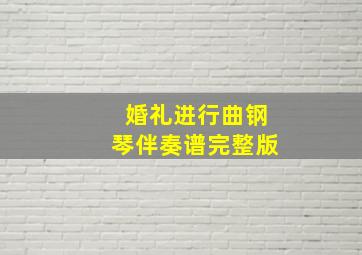 婚礼进行曲钢琴伴奏谱完整版