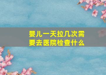 婴儿一天拉几次需要去医院检查什么