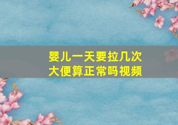 婴儿一天要拉几次大便算正常吗视频