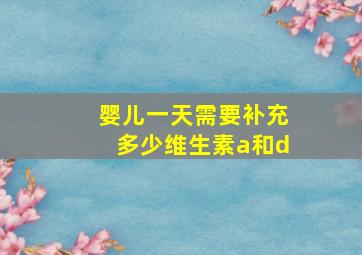 婴儿一天需要补充多少维生素a和d