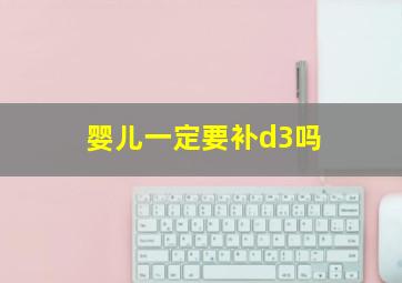 婴儿一定要补d3吗