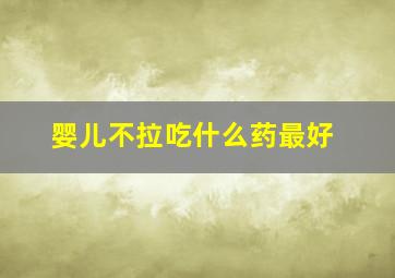 婴儿不拉吃什么药最好