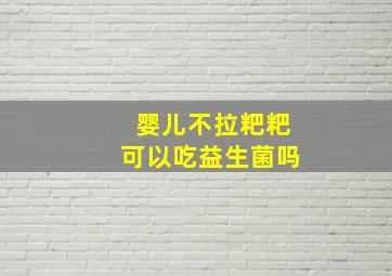 婴儿不拉粑粑可以吃益生菌吗