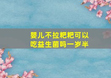 婴儿不拉粑粑可以吃益生菌吗一岁半