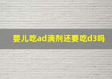 婴儿吃ad滴剂还要吃d3吗