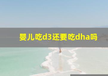 婴儿吃d3还要吃dha吗