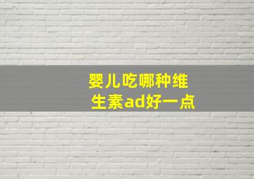 婴儿吃哪种维生素ad好一点