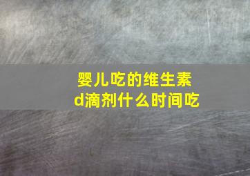 婴儿吃的维生素d滴剂什么时间吃