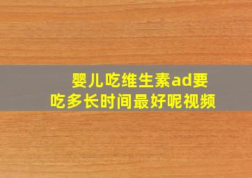 婴儿吃维生素ad要吃多长时间最好呢视频