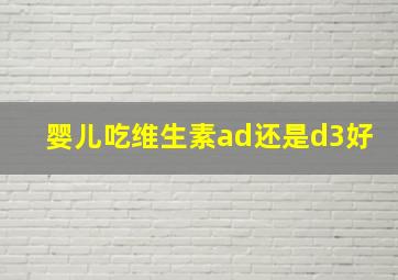 婴儿吃维生素ad还是d3好