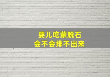 婴儿吃蒙脱石会不会排不出来