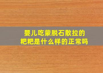 婴儿吃蒙脱石散拉的粑粑是什么样的正常吗