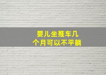 婴儿坐推车几个月可以不平躺