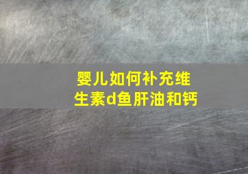 婴儿如何补充维生素d鱼肝油和钙