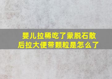 婴儿拉稀吃了蒙脱石散后拉大便带颗粒是怎么了