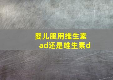 婴儿服用维生素ad还是维生素d