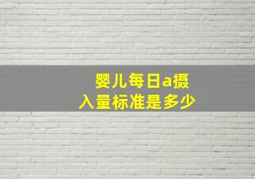 婴儿每日a摄入量标准是多少