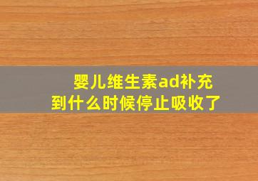 婴儿维生素ad补充到什么时候停止吸收了