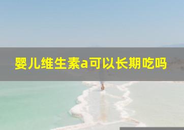 婴儿维生素a可以长期吃吗