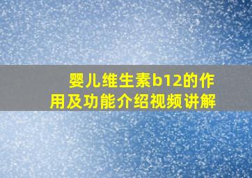 婴儿维生素b12的作用及功能介绍视频讲解