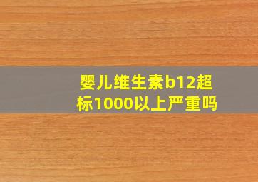 婴儿维生素b12超标1000以上严重吗