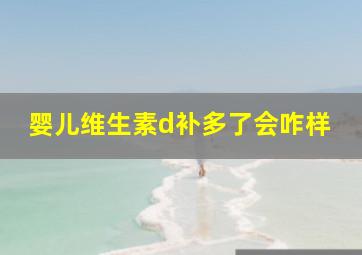 婴儿维生素d补多了会咋样