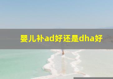 婴儿补ad好还是dha好