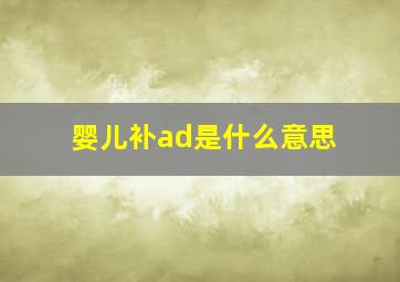 婴儿补ad是什么意思